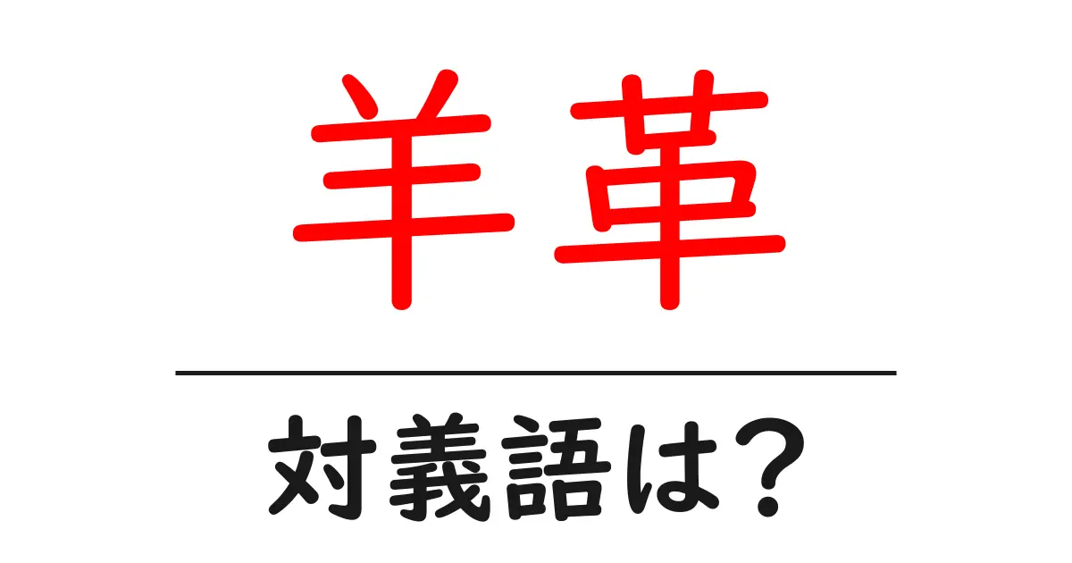羊革の対義語・反対語を使用例を交えて分かりやすく解説!