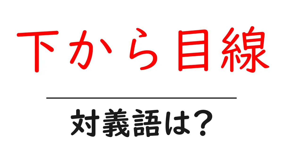 下から目線の対義語・反対語を使用例を交えて分かりやすく解説!