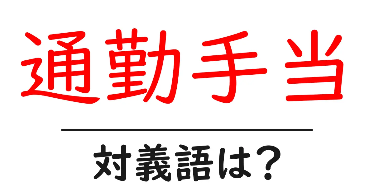 通勤手当の対義語・反対語を使用例を交えて分かりやすく解説!