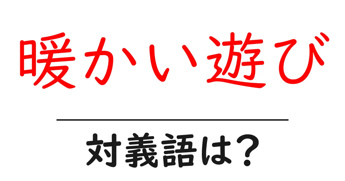 暖かい遊びの対義語・反対語を使用例を交えて分かりやすく解説!