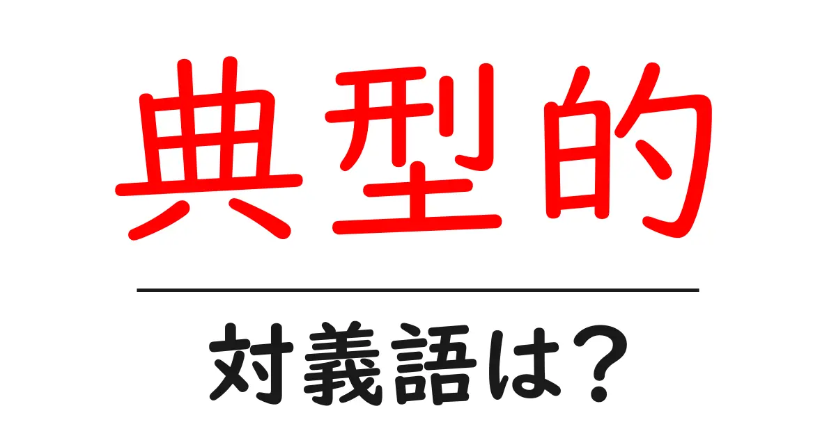 典型的の対義語・反対語を使用例を交えて分かりやすく解説!