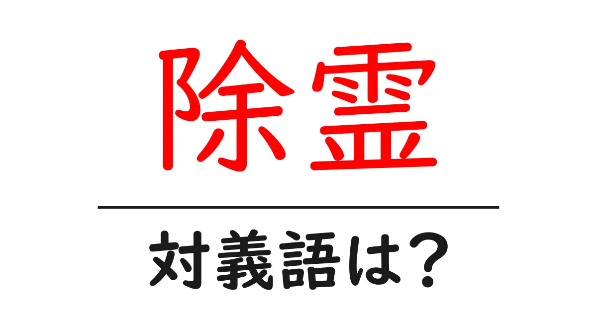 除霊の対義語・反対語を使用例を交えて分かりやすく解説!