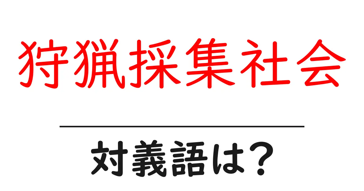 狩猟採集社会の対義語・反対語を使用例を交えて分かりやすく解説!