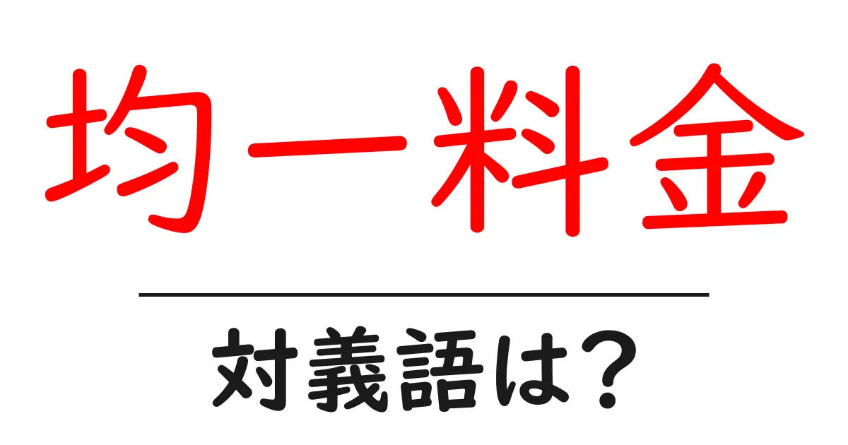 均一料金の対義語・反対語を使用例を交えて分かりやすく解説!