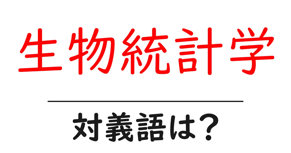 生物統計学の対義語・反対語を使用例を交えて分かりやすく解説!
