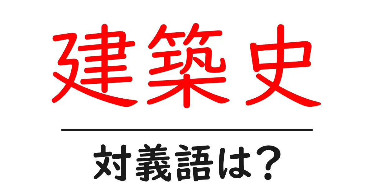 建築史の対義語・反対語を使用例を交えて分かりやすく解説!