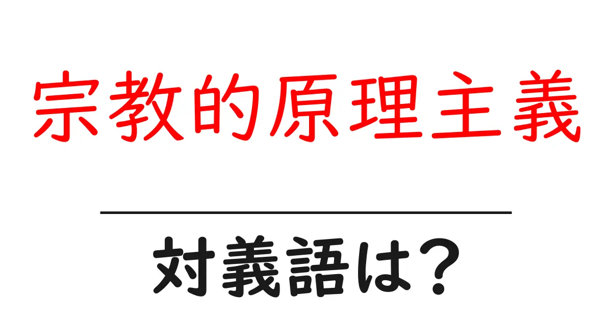 宗教的原理主義の対義語・反対語を使用例を交えて分かりやすく解説!