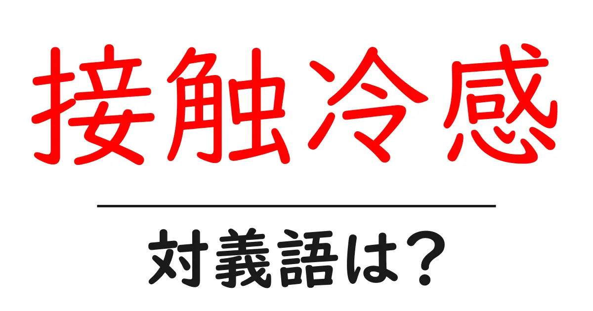 接触冷感の対義語・反対語を使用例を交えて分かりやすく解説!
