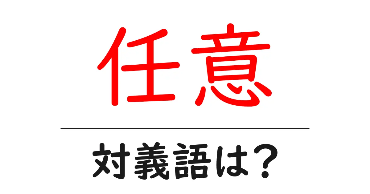 任意の対義語・反対語を使用例を交えて分かりやすく解説!