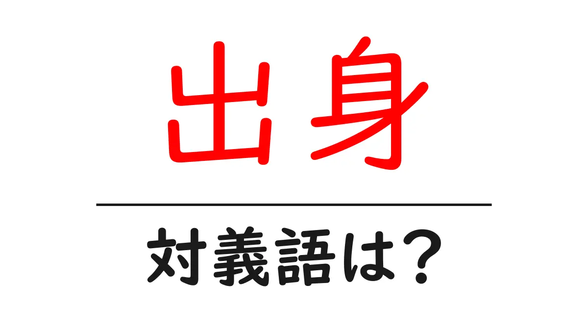出身の対義語・反対語を使用例を交えて分かりやすく解説!