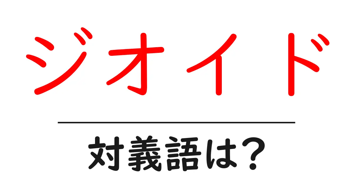 ジオイドの対義語・反対語を使用例を交えて分かりやすく解説!