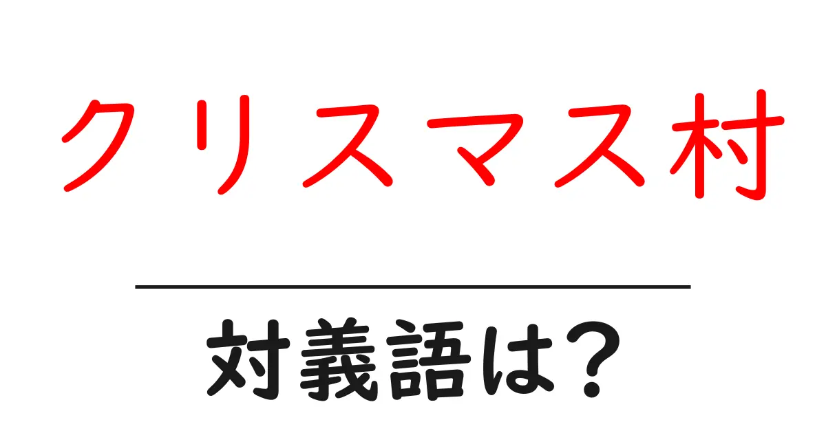 クリスマス村の対義語・反対語を使用例を交えて分かりやすく解説!