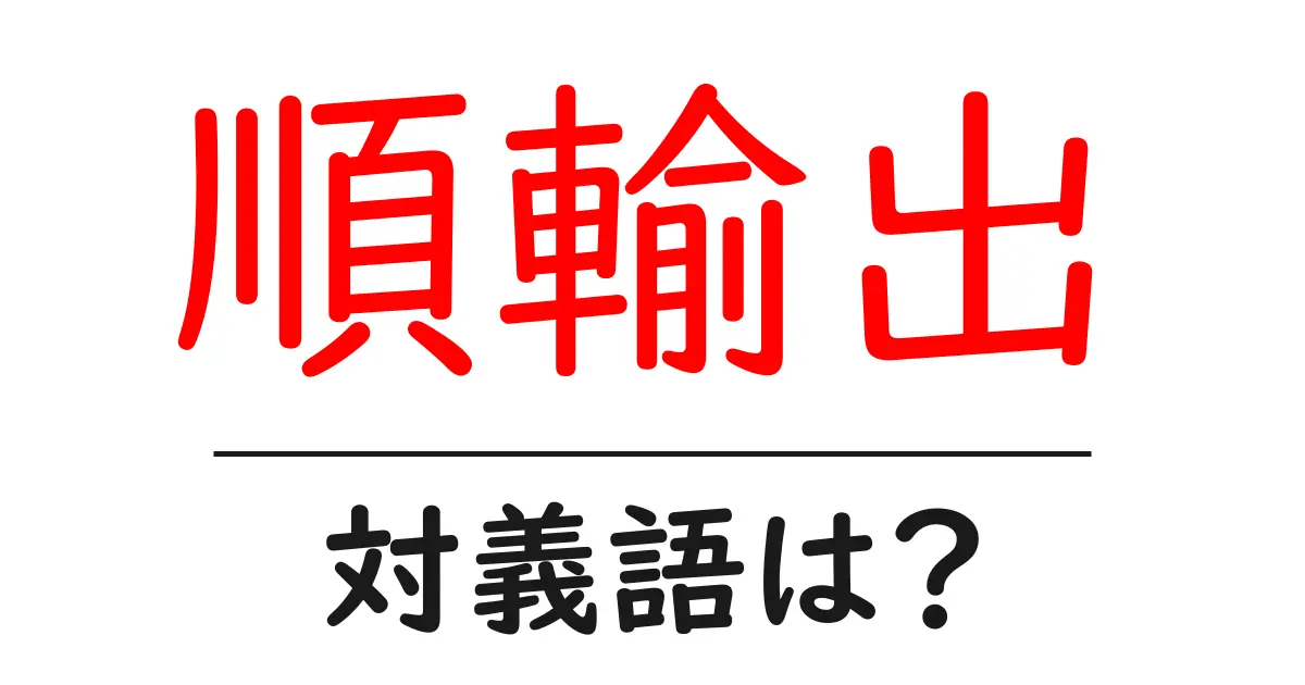 順輸出の対義語・反対語を使用例を交えて分かりやすく解説!