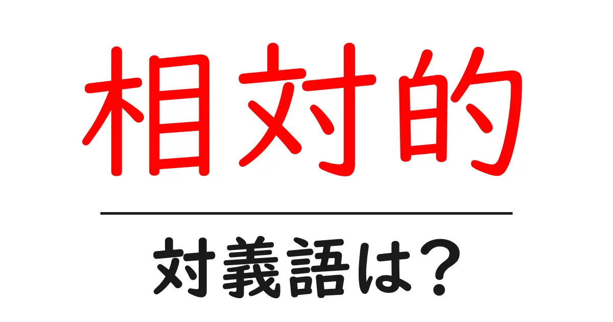 相対的の対義語・反対語を使用例を交えて分かりやすく解説！