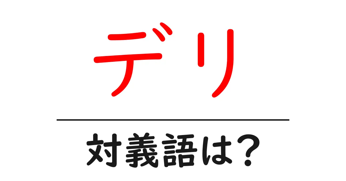 デリの対義語・反対語を使用例を交えて分かりやすく解説！