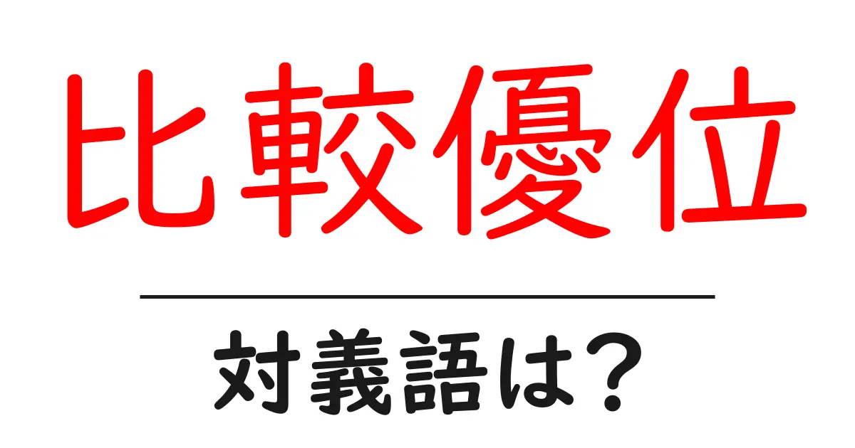 比較優位の対義語・反対語を使用例を交えて分かりやすく解説!