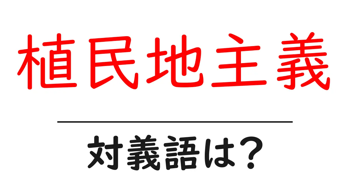 植民地主義の対義語・反対語を使用例を交えて分かりやすく解説!