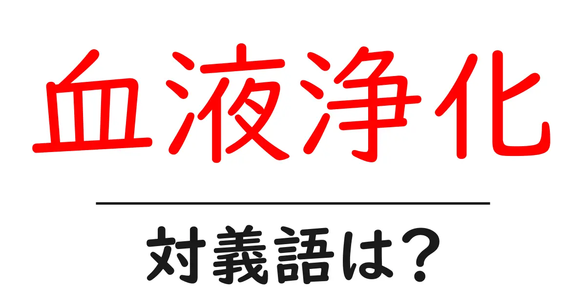 血液浄化の対義語・反対語を使用例を交えて分かりやすく解説!