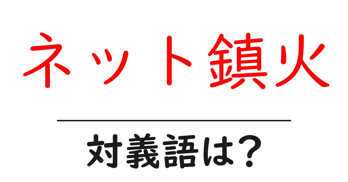 ネット鎮火の対義語・反対語を使用例を交えて分かりやすく解説！