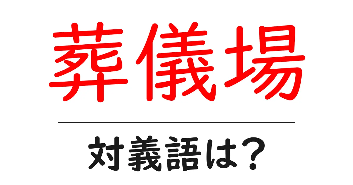 葬儀場の対義語・反対語を使用例を交えて分かりやすく解説！