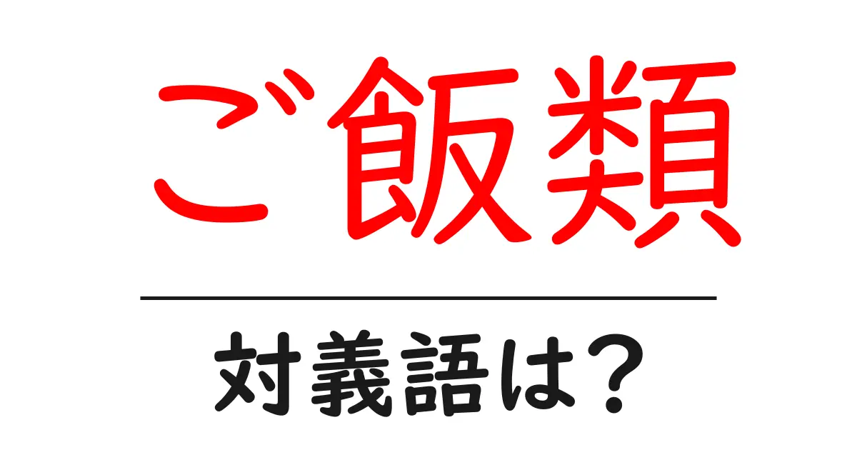 ご飯類の対義語・反対語を使用例を交えて分かりやすく解説!