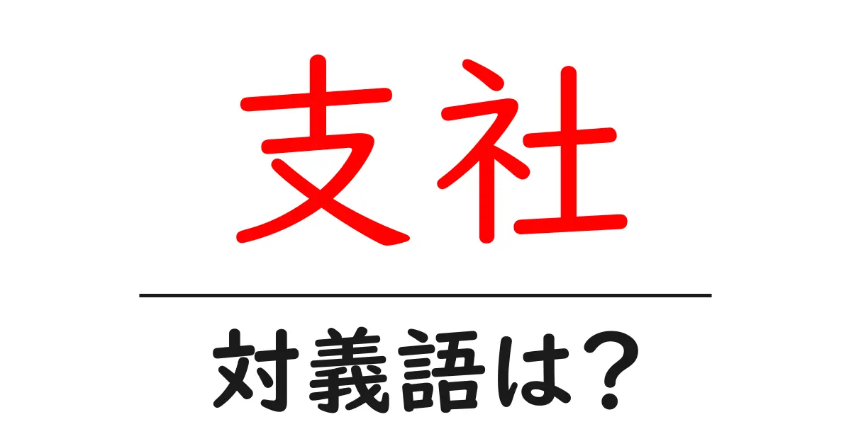 支社の対義語・反対語を使用例を交えて分かりやすく解説!