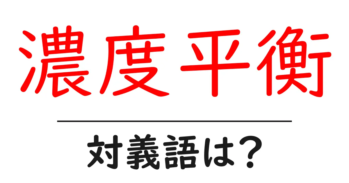 濃度平衡の対義語・反対語を使用例を交えて分かりやすく解説!