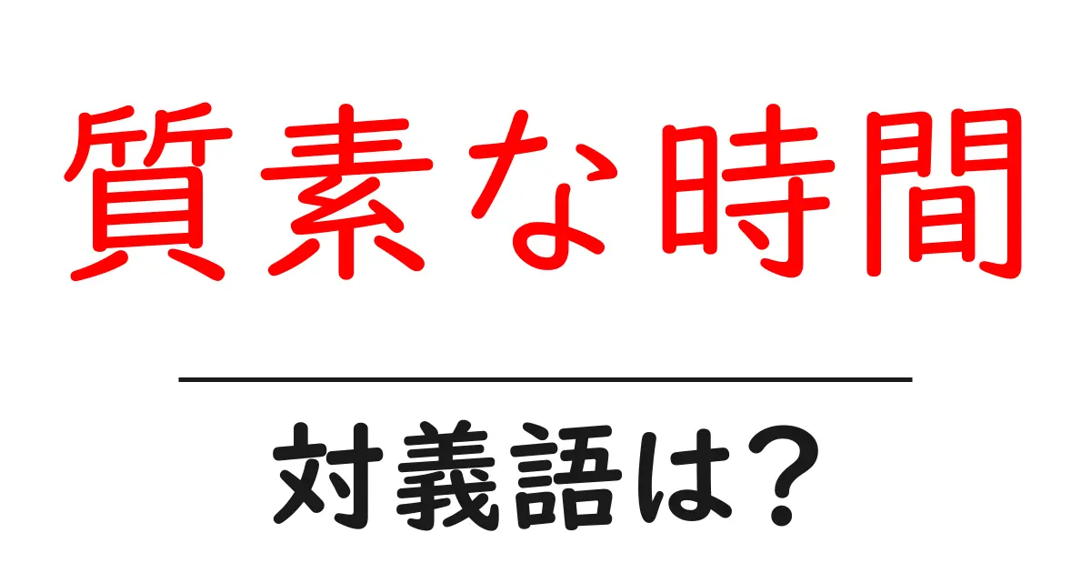質素な時間の対義語・反対語を使用例を交えて分かりやすく解説!