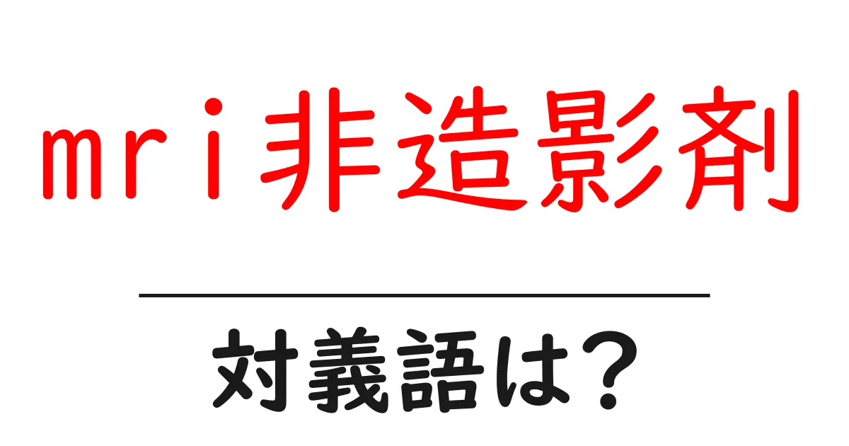 mri非造影剤の対義語・反対語を使用例を交えて分かりやすく解説!