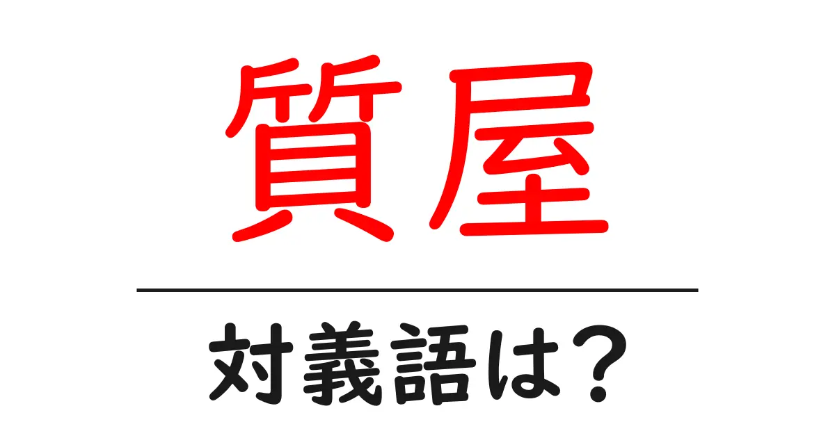 質屋の対義語・反対語を使用例を交えて分かりやすく解説！