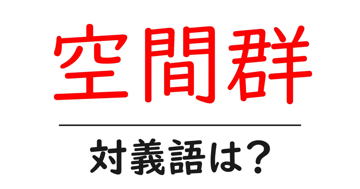 空間群の対義語・反対語を使用例を交えて分かりやすく解説!
