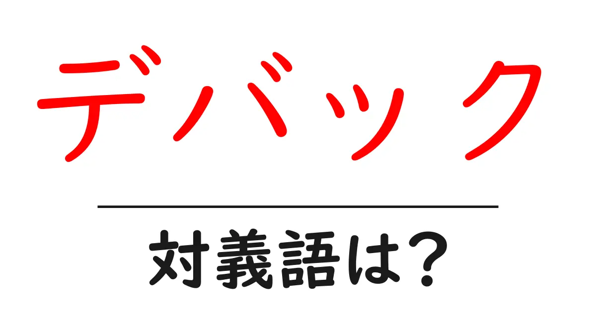 デバックの対義語・反対語を使用例を交えて分かりやすく解説！