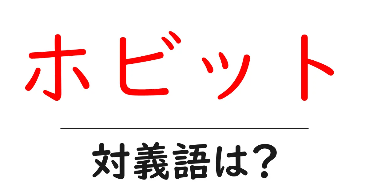 ホビットの対義語・反対語を使用例を交えて分かりやすく解説！