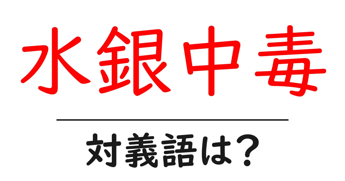 水銀中毒の対義語・反対語を使用例を交えて分かりやすく解説!