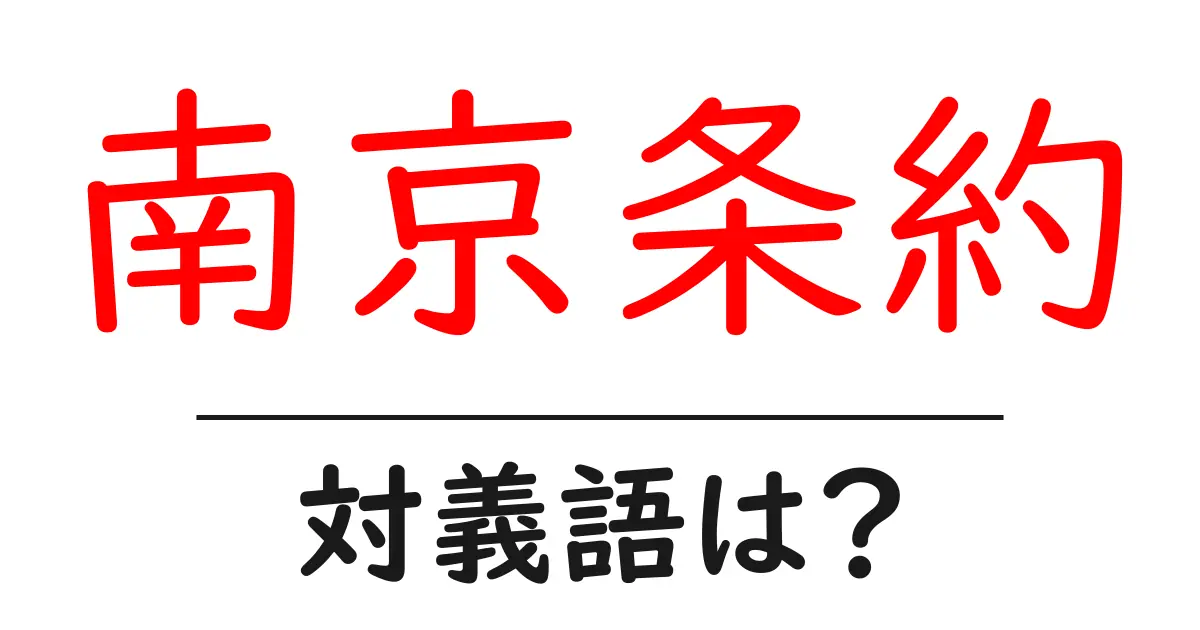 南京条約の対義語・反対語を使用例を交えて分かりやすく解説!
