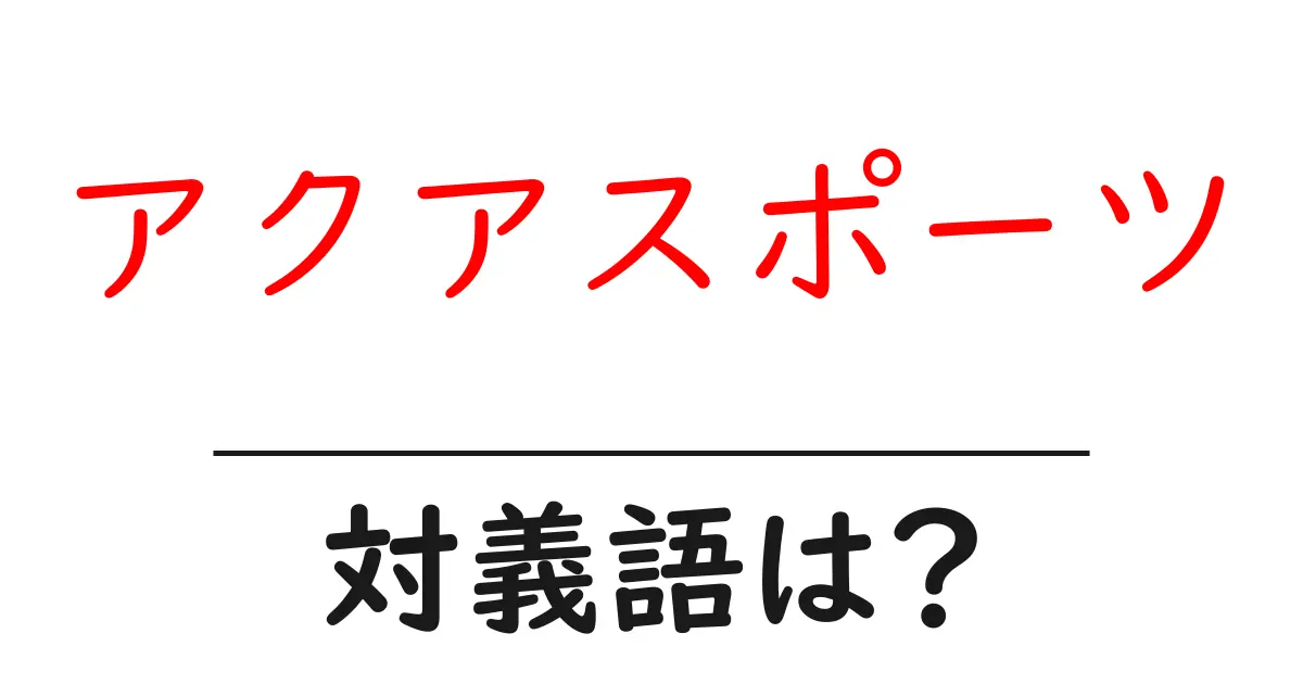 アクアスポーツの対義語・反対語を使用例を交えて分かりやすく解説!