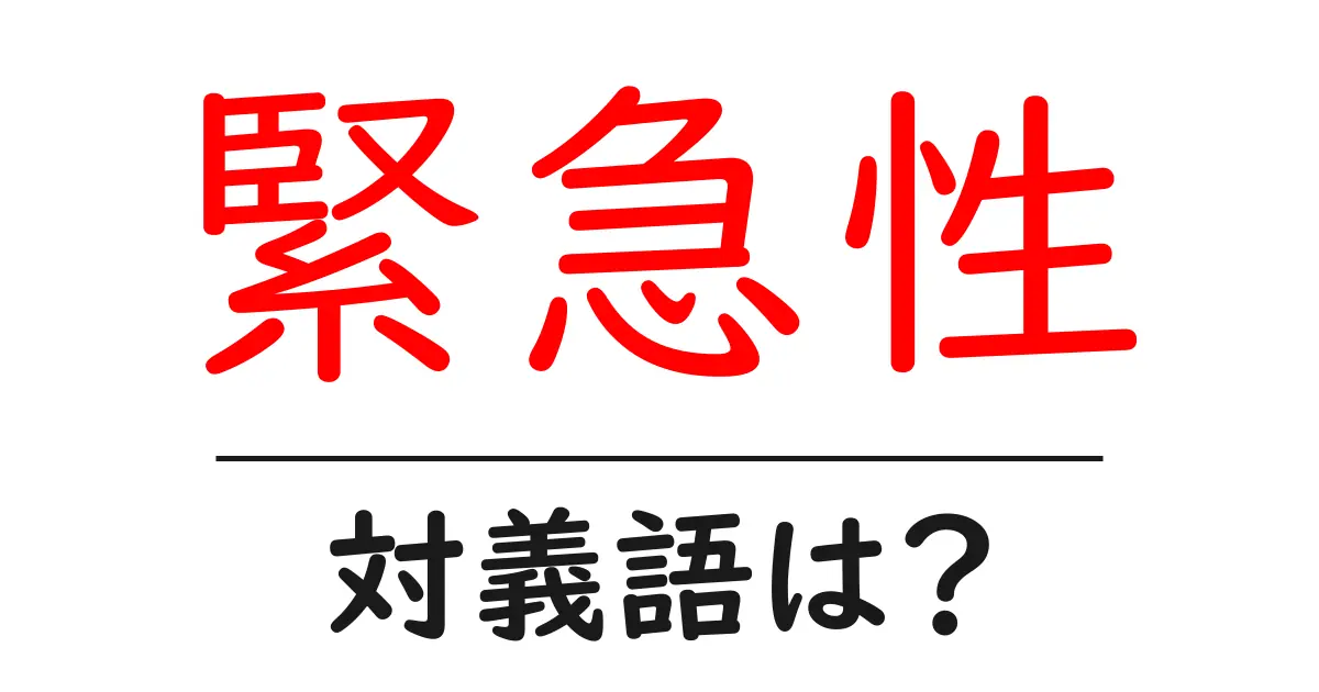 緊急性の対義語・反対語を使用例を交えて分かりやすく解説!