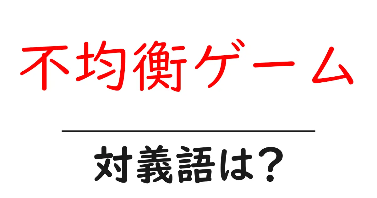 不均衡ゲームの対義語・反対語を使用例を交えて分かりやすく解説!