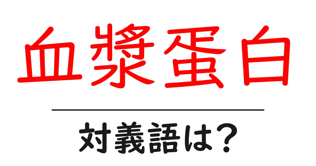 血漿蛋白の対義語・反対語を使用例を交えて分かりやすく解説!