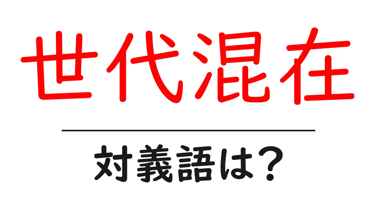 世代混在の対義語・反対語を使用例を交えて分かりやすく解説！
