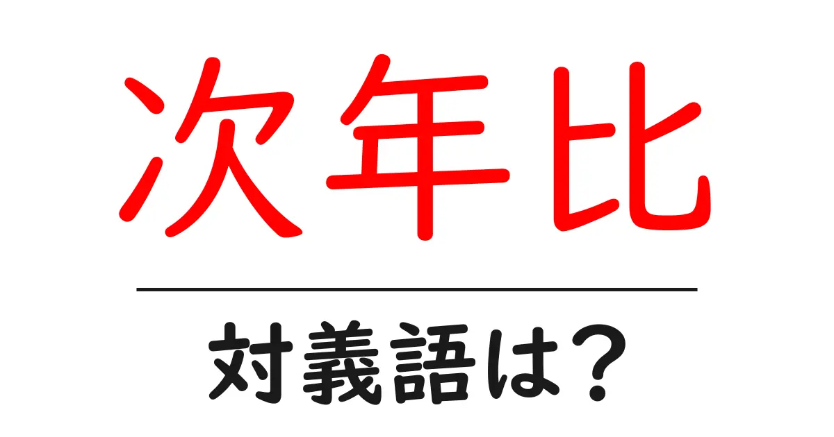 次年比の対義語・反対語を使用例を交えて分かりやすく解説!