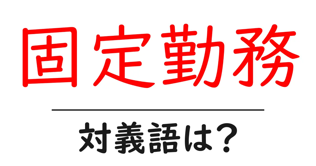 固定勤務の対義語・反対語を使用例を交えて分かりやすく解説!