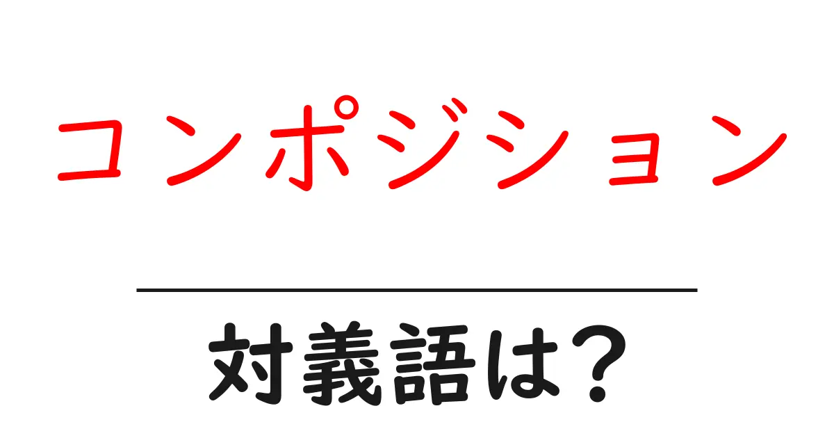 コンポジションの対義語・反対語を使用例を交えて分かりやすく解説!