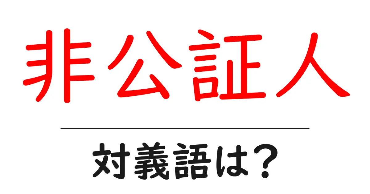 非公証人の対義語・反対語を使用例を交えて分かりやすく解説!