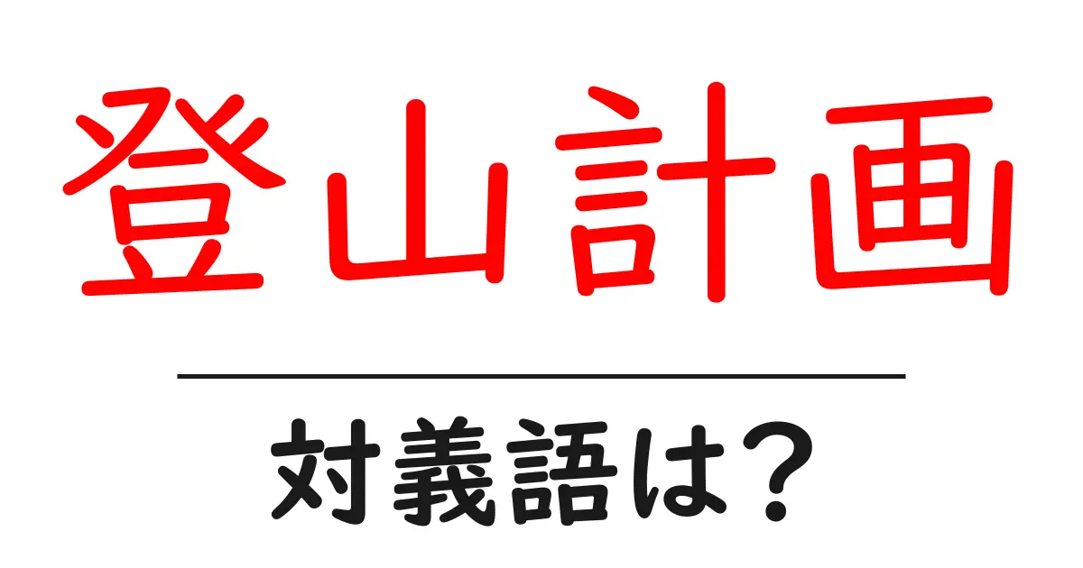登山計画の対義語・反対語を使用例を交えて分かりやすく解説!