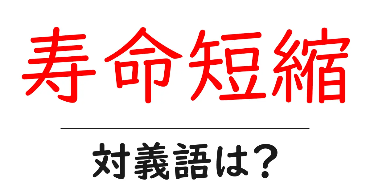 寿命短縮の対義語・反対語を使用例を交えて分かりやすく解説!