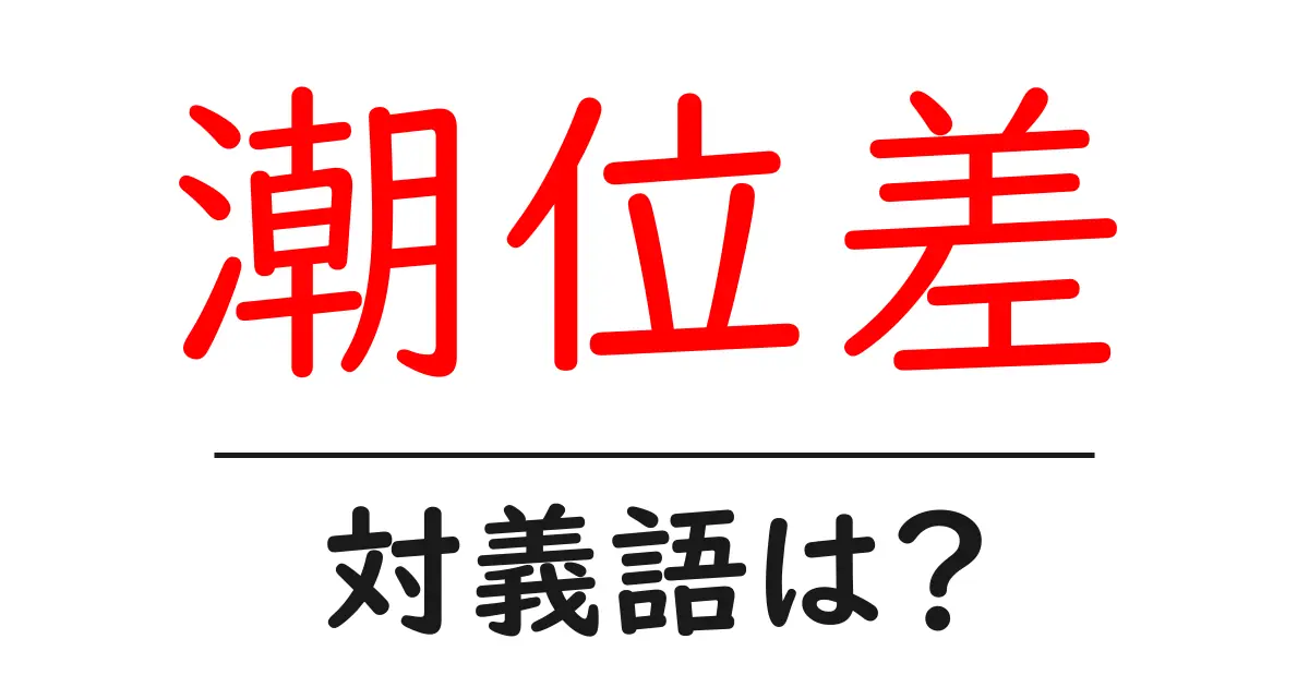 潮位差の対義語・反対語を使用例を交えて分かりやすく解説!