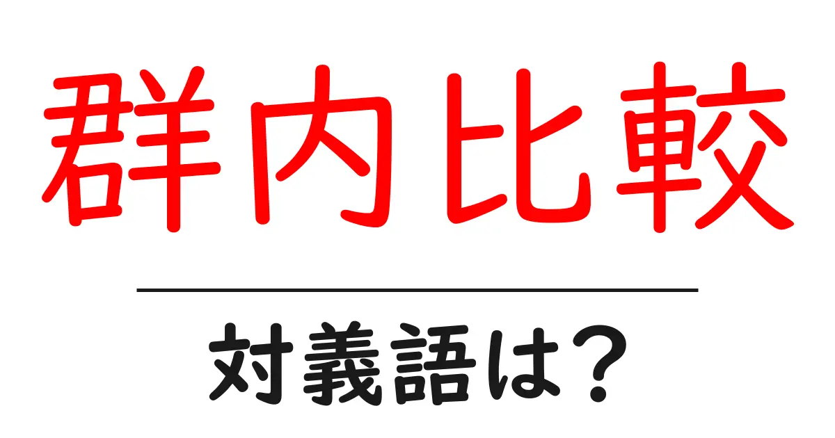 群内比較の対義語・反対語を使用例を交えて分かりやすく解説！
