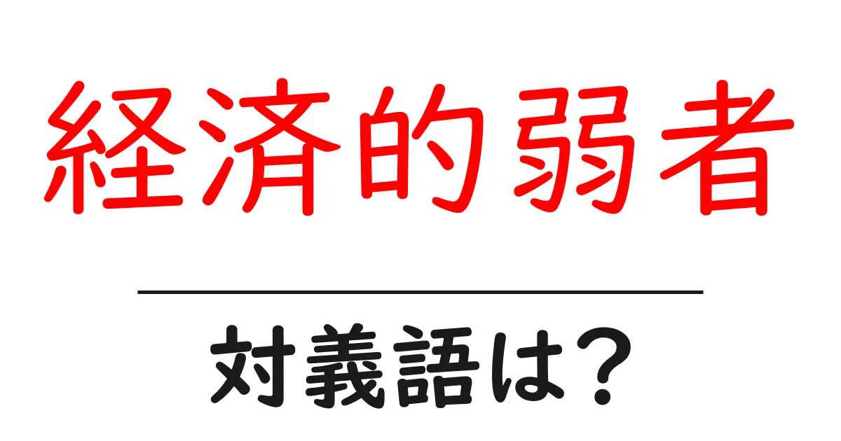 経済的弱者の対義語・反対語を使用例を交えて分かりやすく解説!