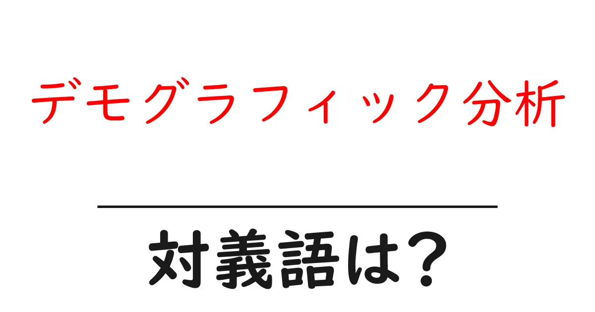 デモグラフィック分析の対義語・反対語を使用例を交えて分かりやすく解説!